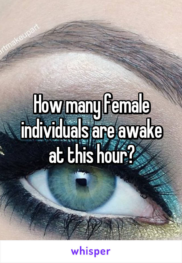 How many female individuals are awake at this hour?