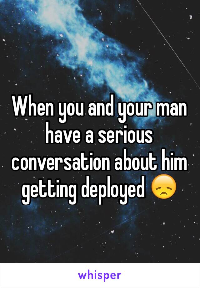 When you and your man have a serious conversation about him getting deployed 😞