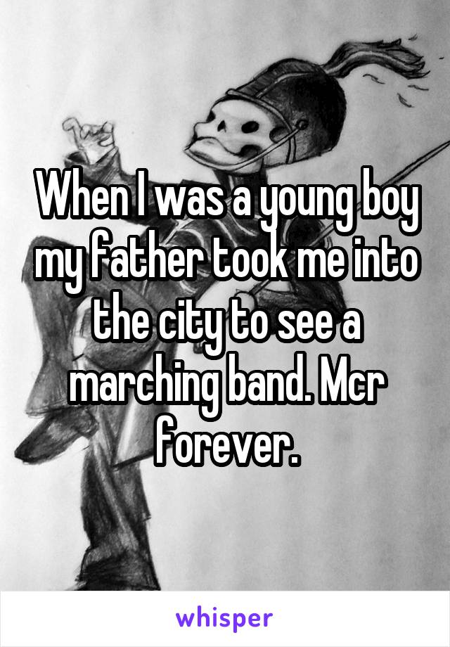 When I was a young boy my father took me into the city to see a marching band. Mcr forever.