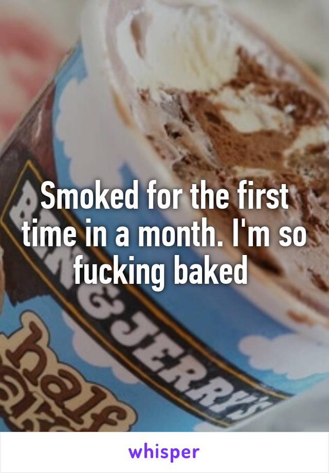 Smoked for the first time in a month. I'm so fucking baked 