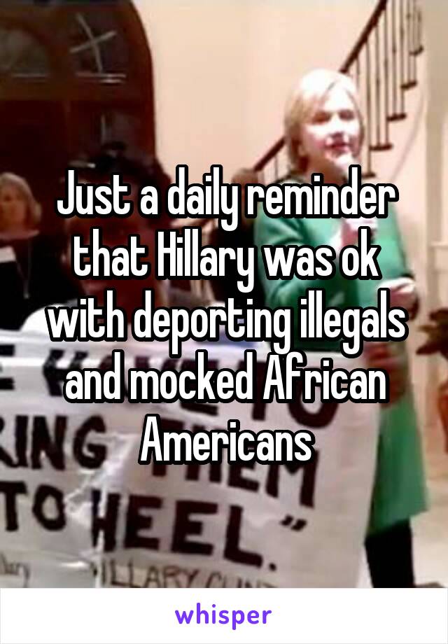 Just a daily reminder that Hillary was ok with deporting illegals and mocked African Americans