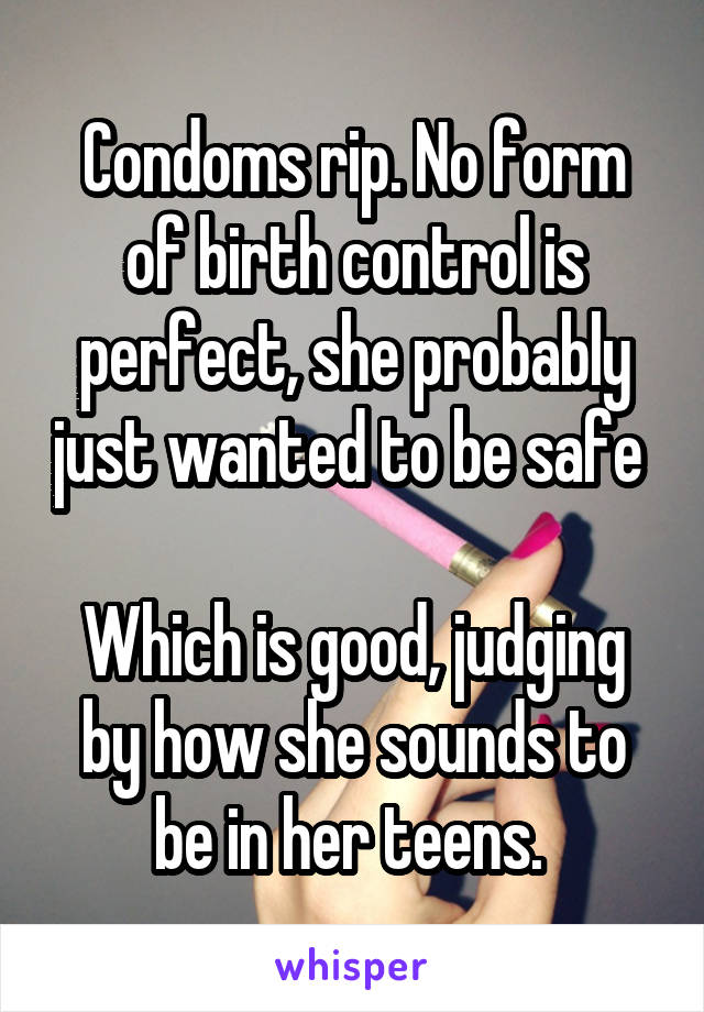 Condoms rip. No form of birth control is perfect, she probably just wanted to be safe 

Which is good, judging by how she sounds to be in her teens. 