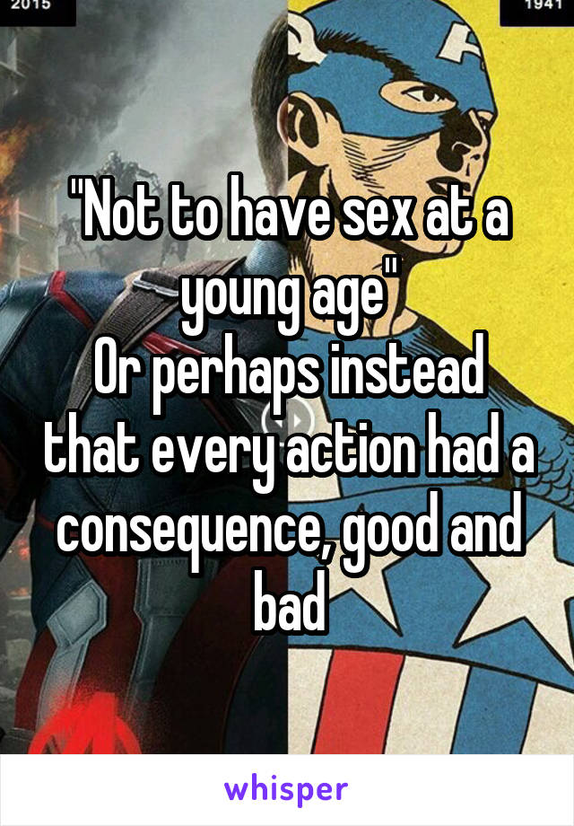 "Not to have sex at a young age"
Or perhaps instead that every action had a consequence, good and bad