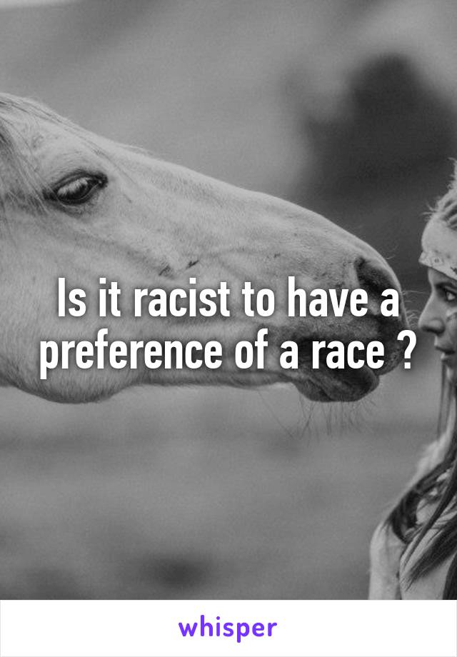 Is it racist to have a preference of a race ?