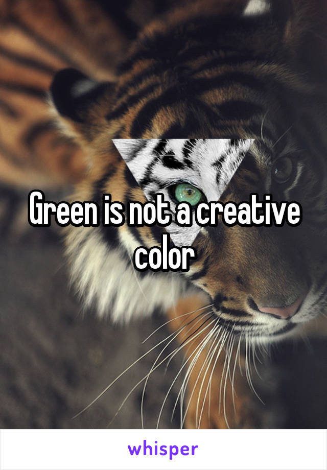 Green is not a creative color