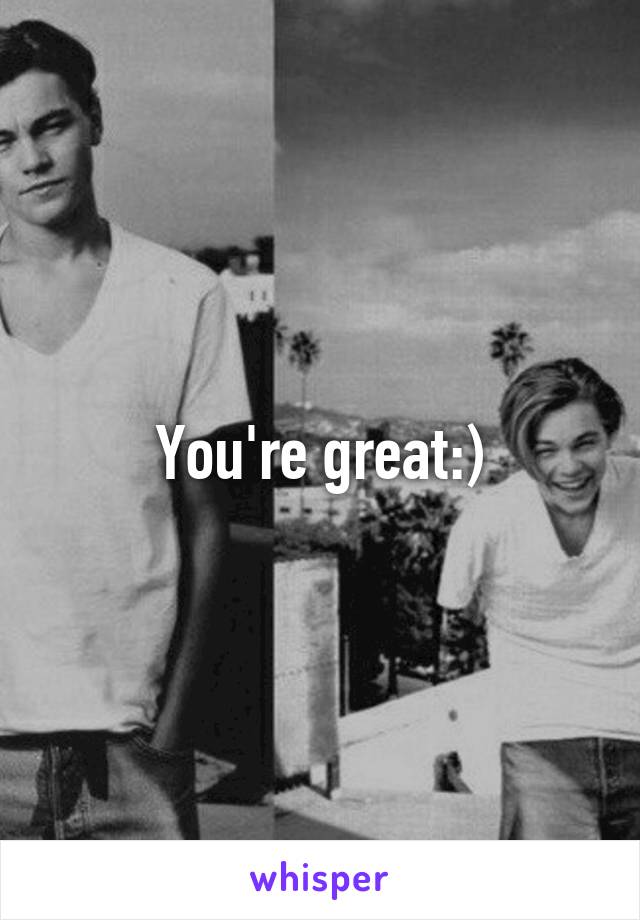 You're great:)