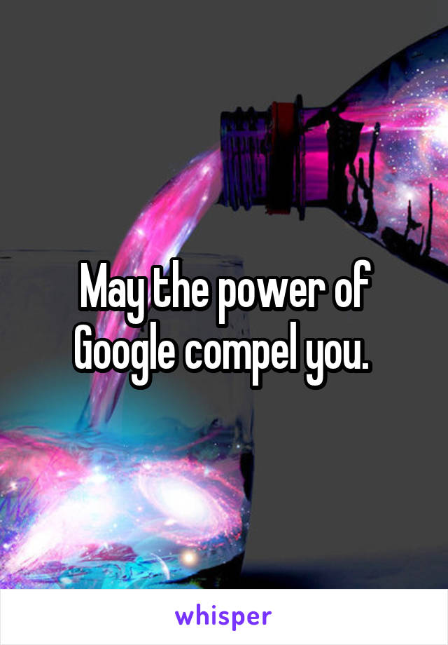 May the power of Google compel you. 