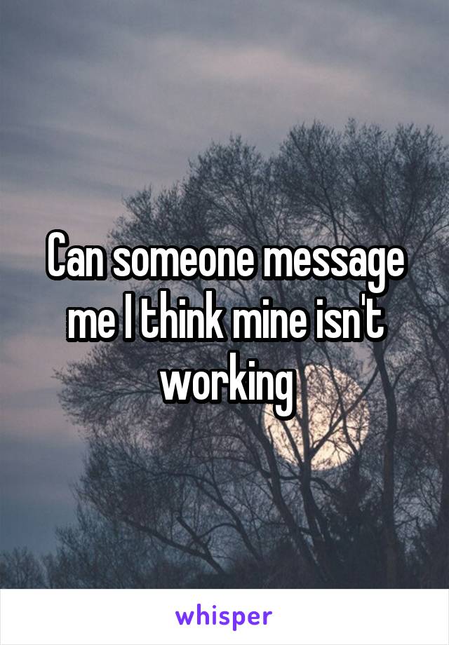 Can someone message me I think mine isn't working