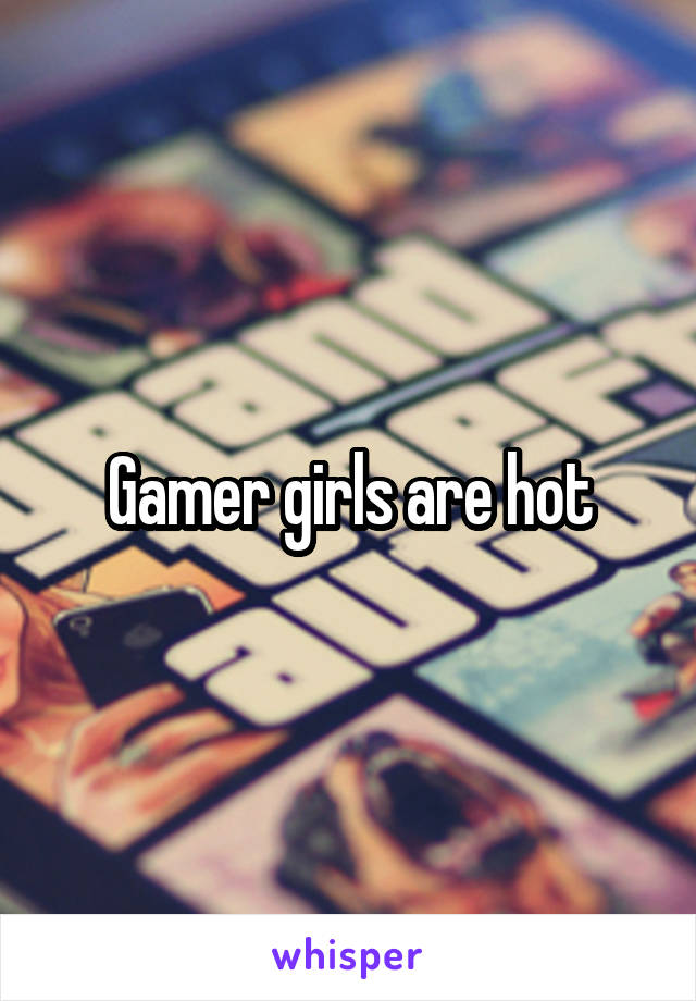 Gamer girls are hot