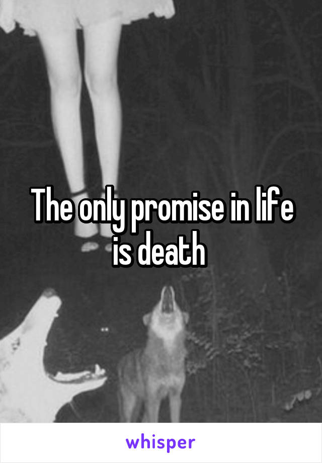 The only promise in life is death 