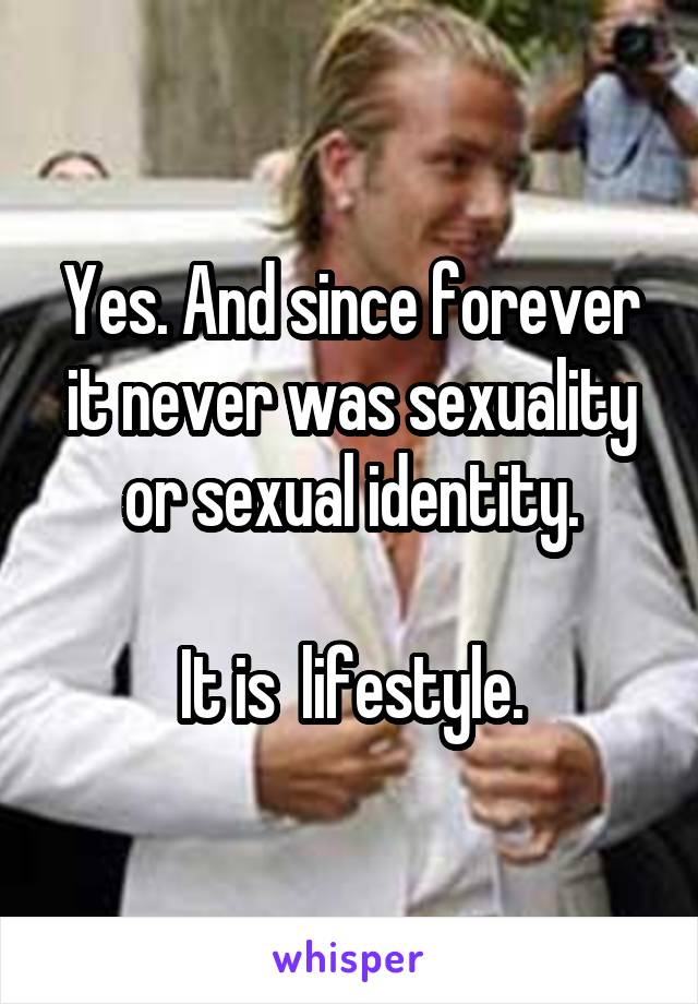 Yes. And since forever it never was sexuality or sexual identity.

It is  lifestyle.