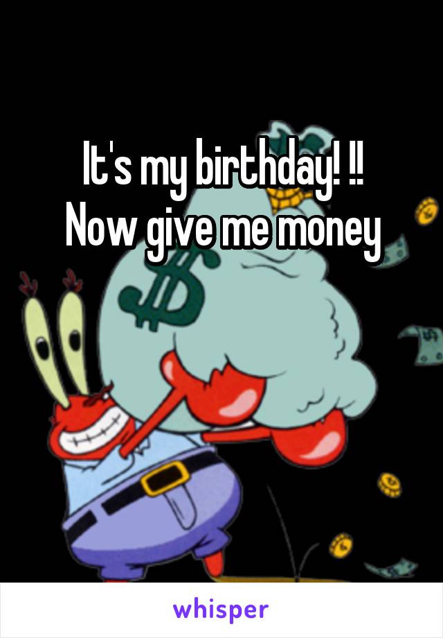 It's my birthday! !!
Now give me money