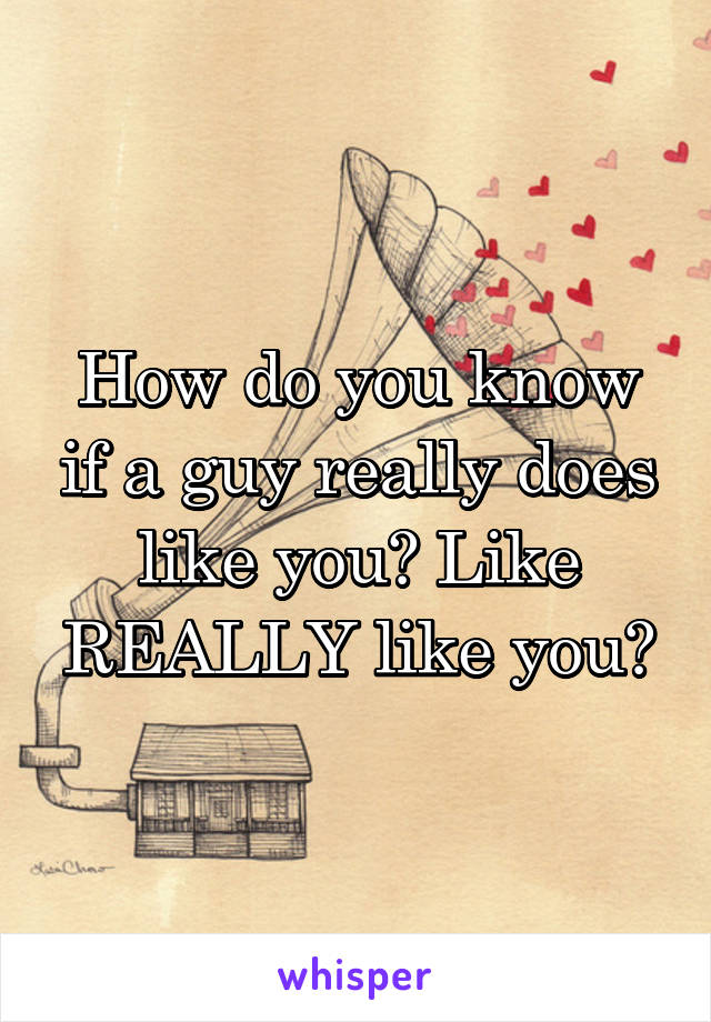 How do you know if a guy really does like you? Like REALLY like you?