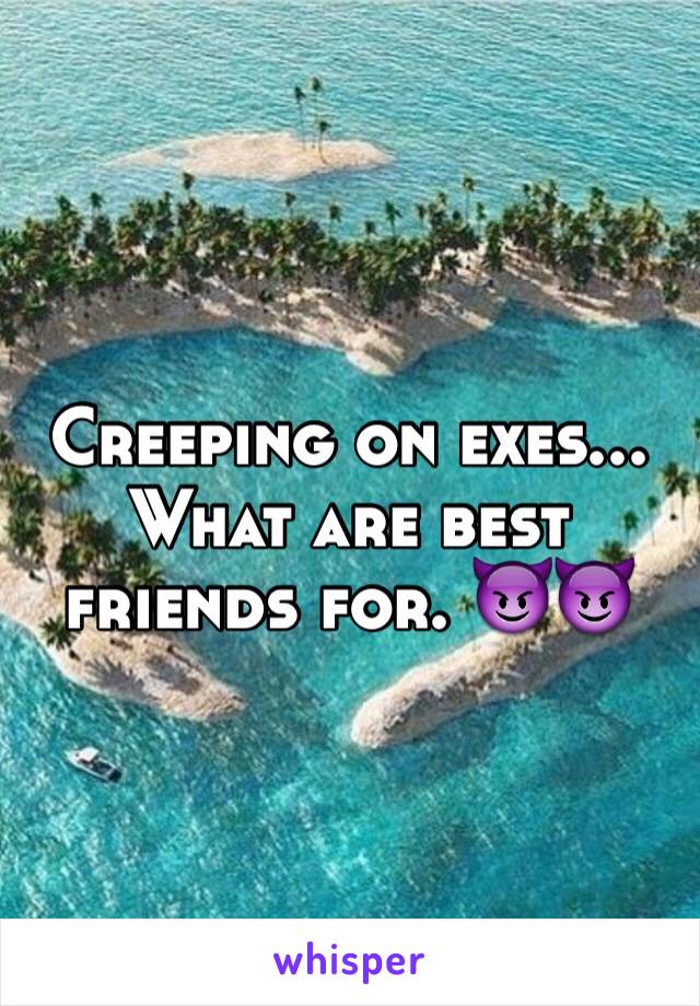 Creeping on exes... What are best friends for. 😈😈