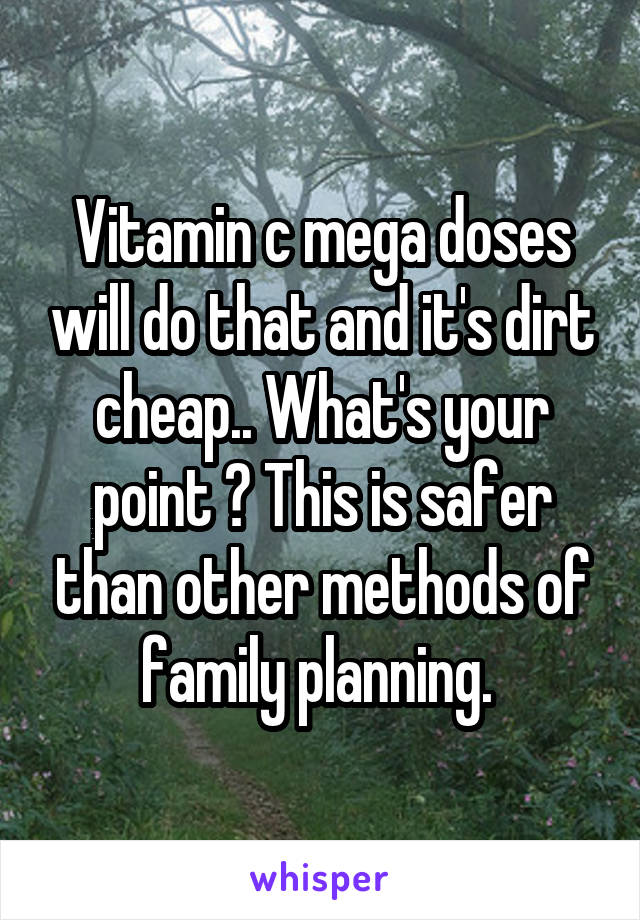 Vitamin c mega doses will do that and it's dirt cheap.. What's your point ? This is safer than other methods of family planning. 