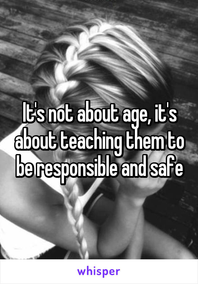 It's not about age, it's about teaching them to be responsible and safe