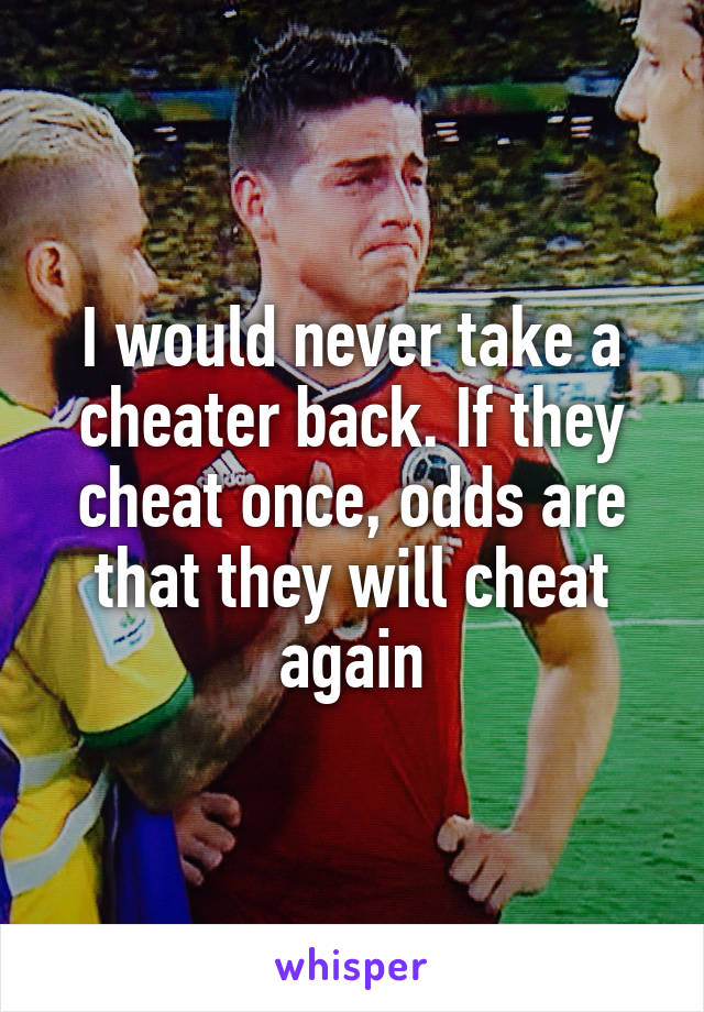 I would never take a cheater back. If they cheat once, odds are that they will cheat again