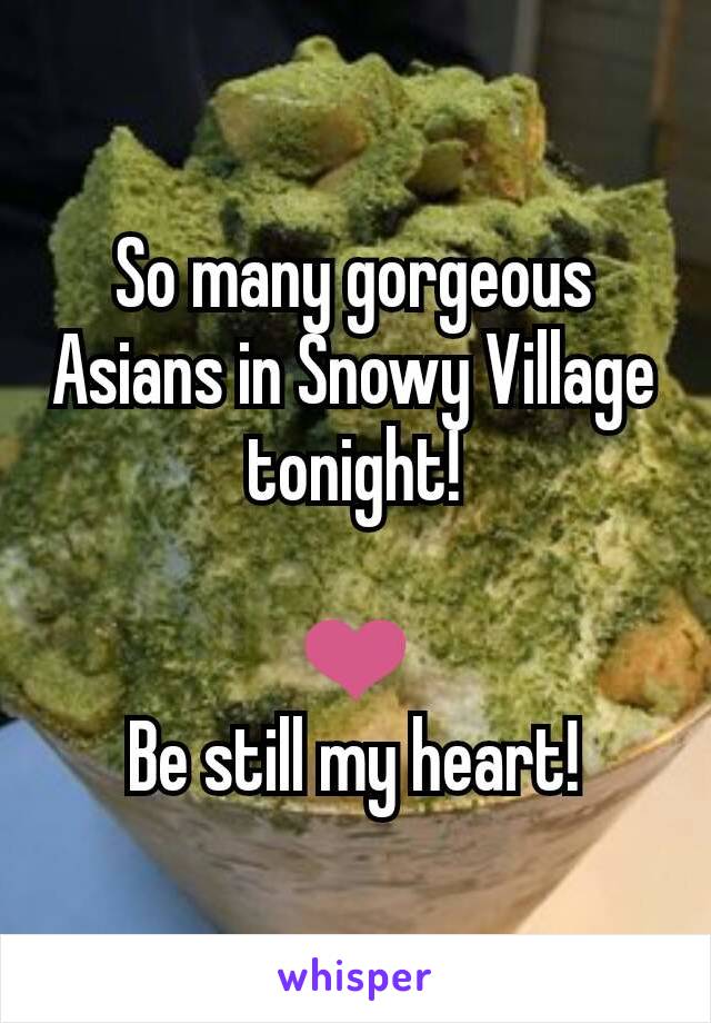 So many gorgeous Asians in Snowy Village tonight!

❤️
Be still my heart!