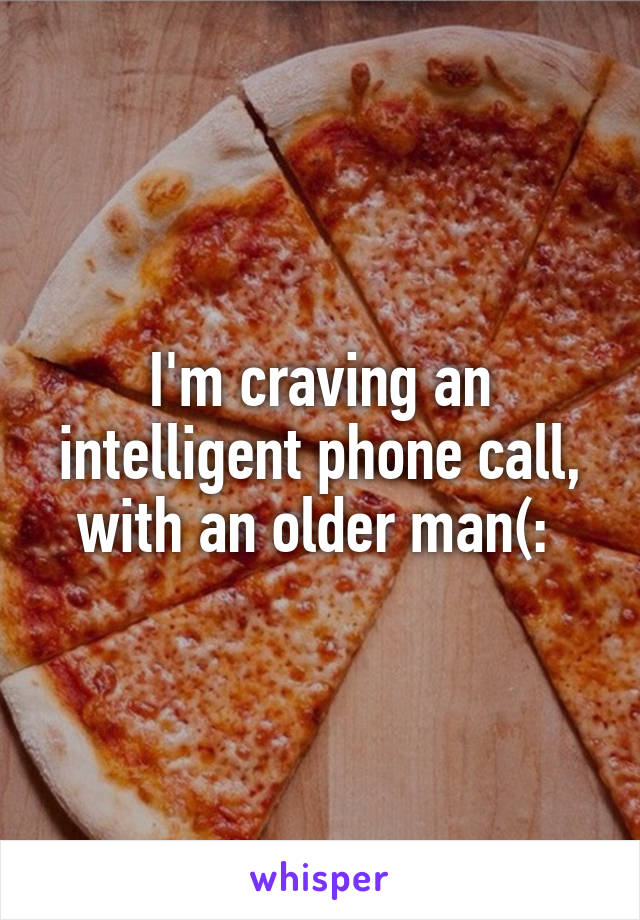 I'm craving an intelligent phone call, with an older man(: 