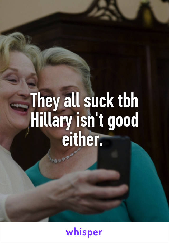 They all suck tbh Hillary isn't good either. 