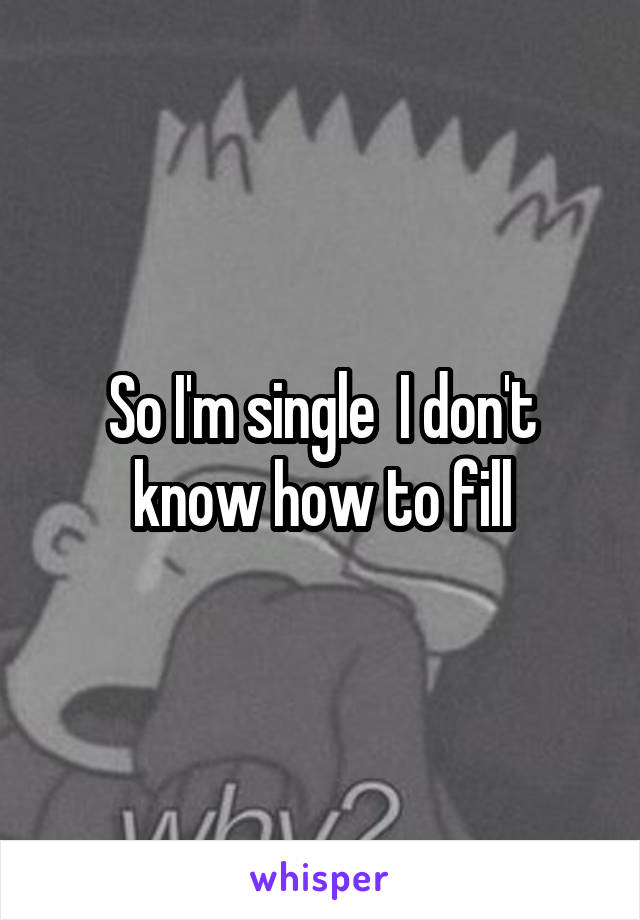 So I'm single  I don't know how to fill