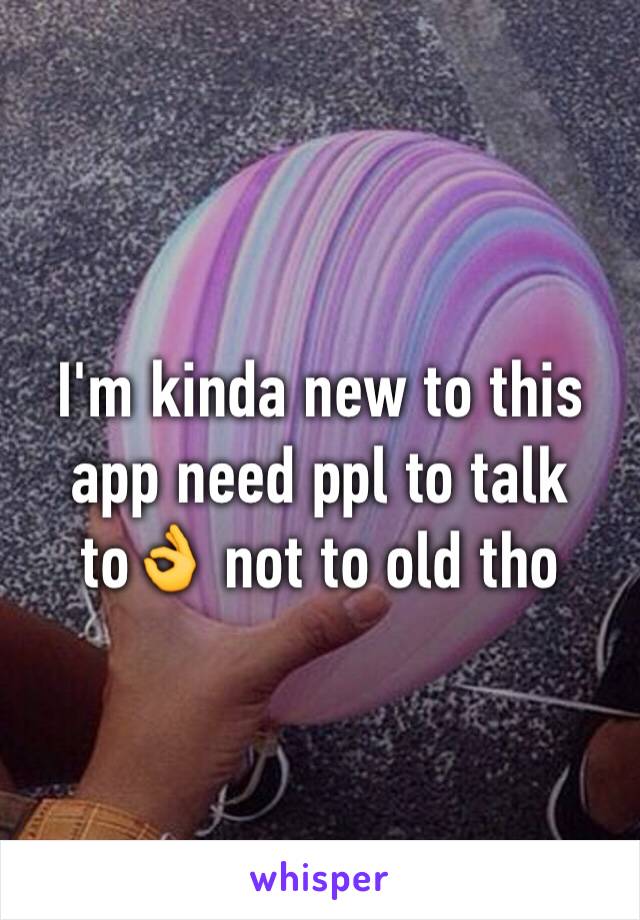 I'm kinda new to this app need ppl to talk to👌 not to old tho