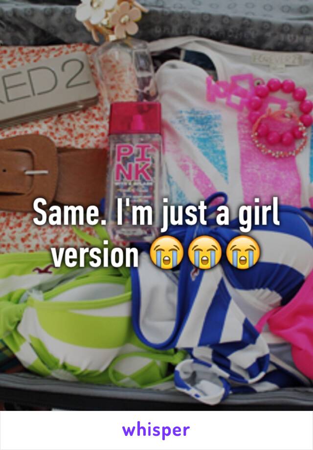 Same. I'm just a girl version 😭😭😭