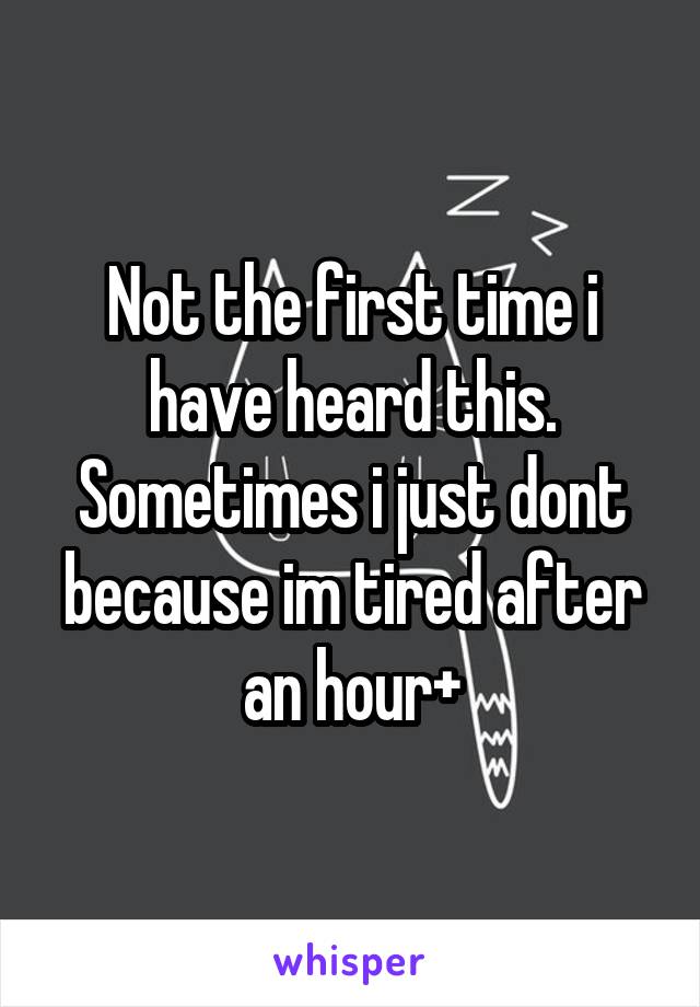 Not the first time i have heard this. Sometimes i just dont because im tired after an hour+