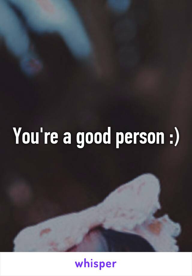 You're a good person :)