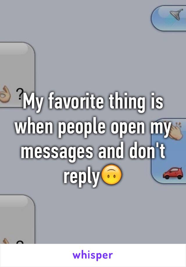 My favorite thing is when people open my messages and don't reply🙃