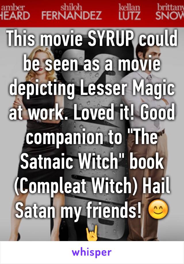 This movie SYRUP could be seen as a movie depicting Lesser Magic at work. Loved it! Good companion to "The Satnaic Witch" book (Compleat Witch) Hail Satan my friends! 😊🤘