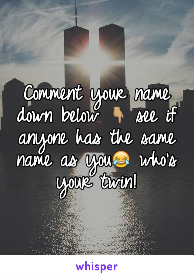 Comment your name down below 👇🏽 see if anyone has the same name as you😂 who's your twin!