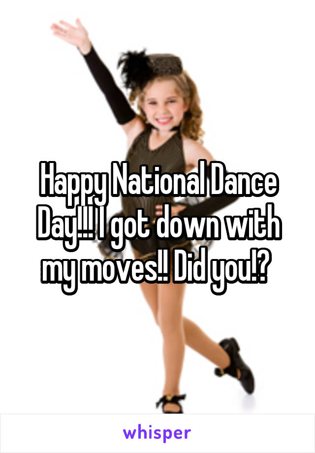 Happy National Dance Day!!! I got down with my moves!! Did you!? 