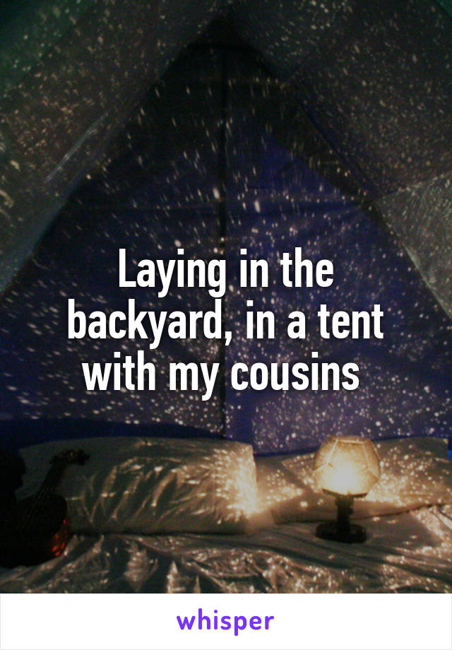 Laying in the backyard, in a tent with my cousins 