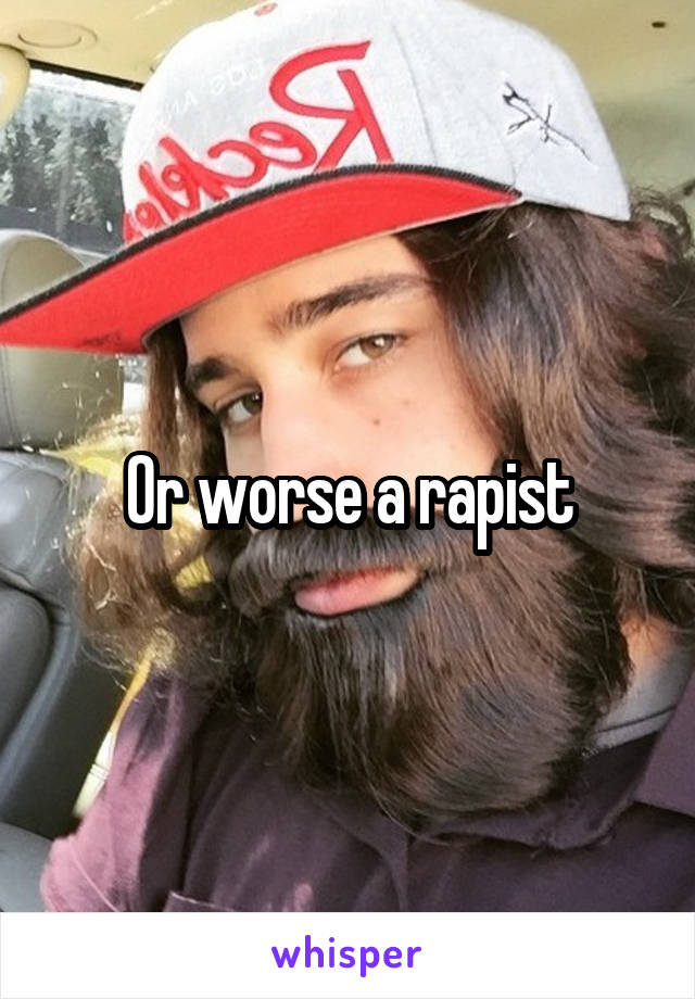 Or worse a rapist