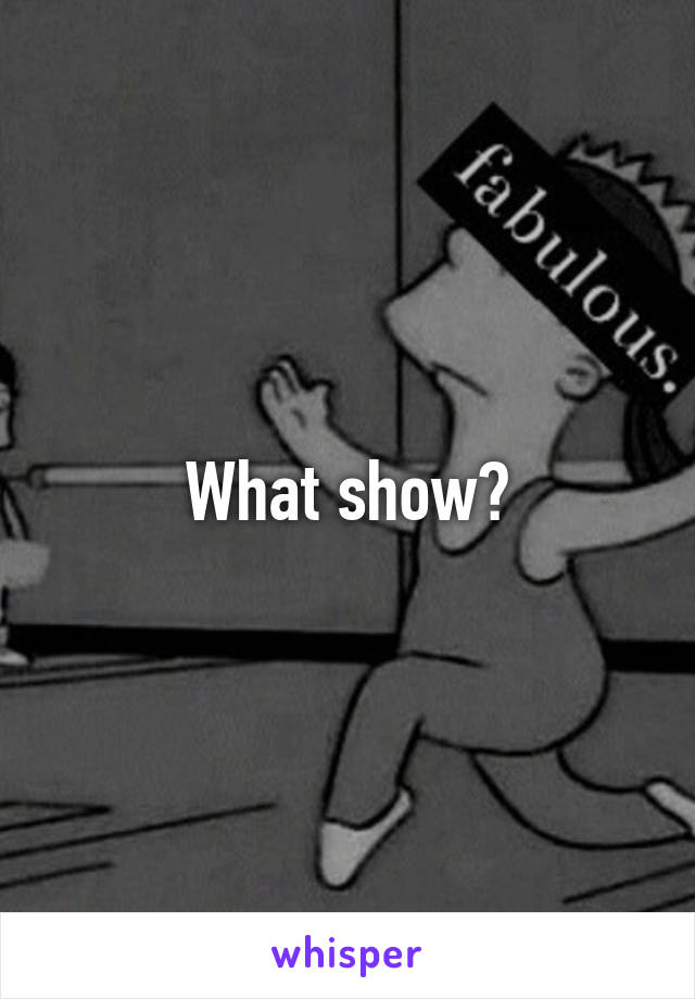 What show?