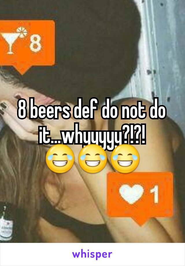 8 beers def do not do it...whyyyyy?!?! 😂😂😂