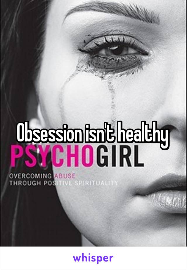 Obsession isn't healthy 