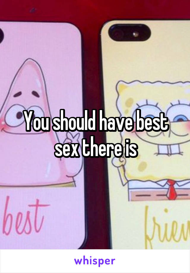 You should have best sex there is