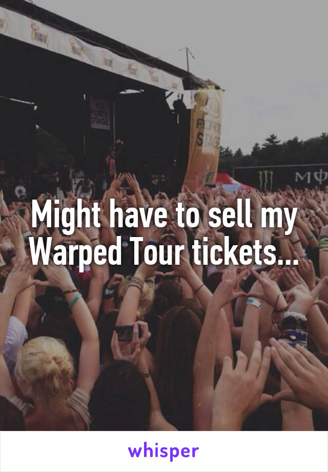 Might have to sell my Warped Tour tickets...