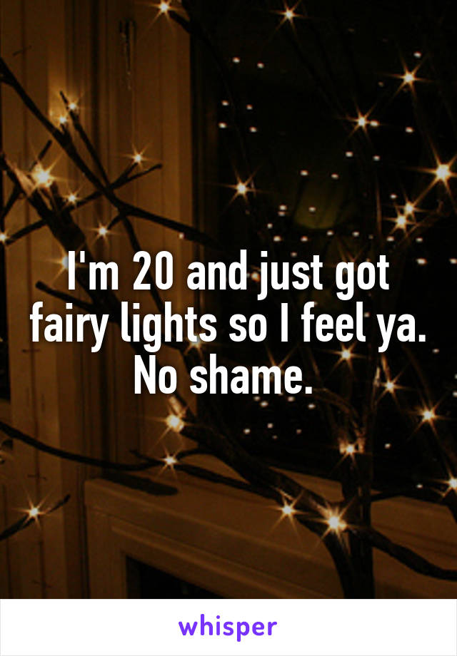 I'm 20 and just got fairy lights so I feel ya. No shame. 