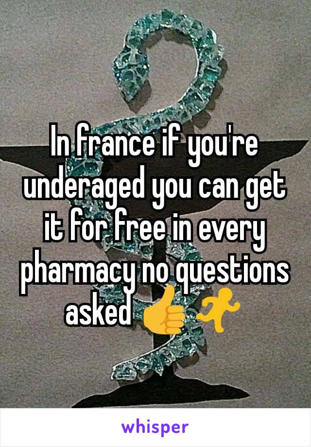 In france if you're underaged you can get it for free in every pharmacy no questions asked 👍🏃