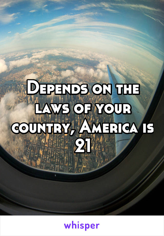 Depends on the laws of your country, America is 21