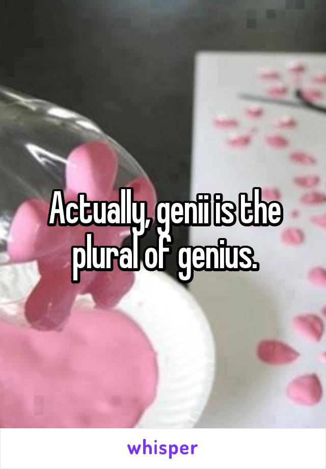 Actually, genii is the plural of genius.