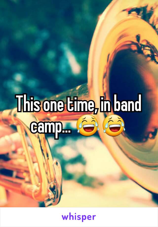 This one time, in band camp... 😂😂