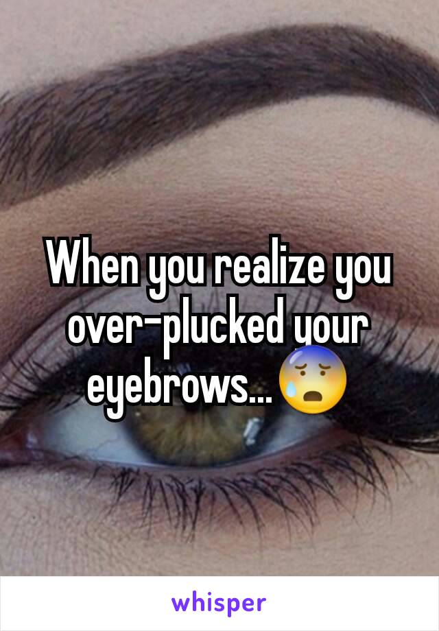 When you realize you over-plucked your eyebrows...😰