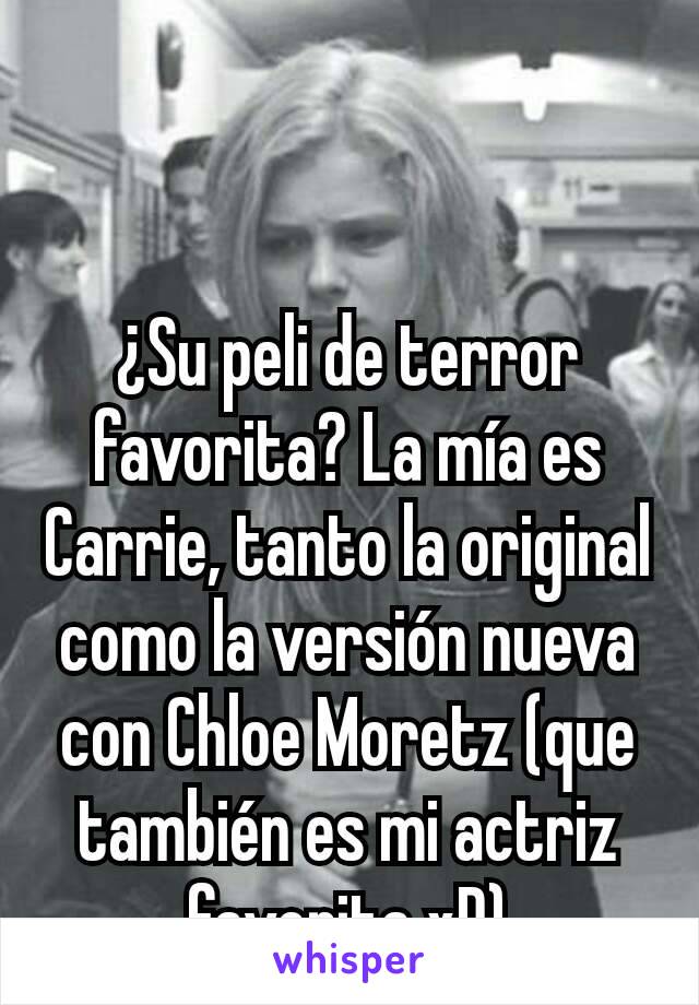 ¿Su peli de terror favorita? La mía es Carrie, tanto la original como la versión nueva con Chloe Moretz (que también es mi actriz favorita xD)