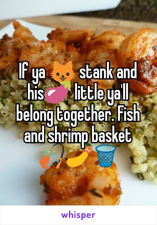 If ya 🐱 stank and his🍆 little ya'll belong together. Fish and shrimp basket
🎣🍤🗑