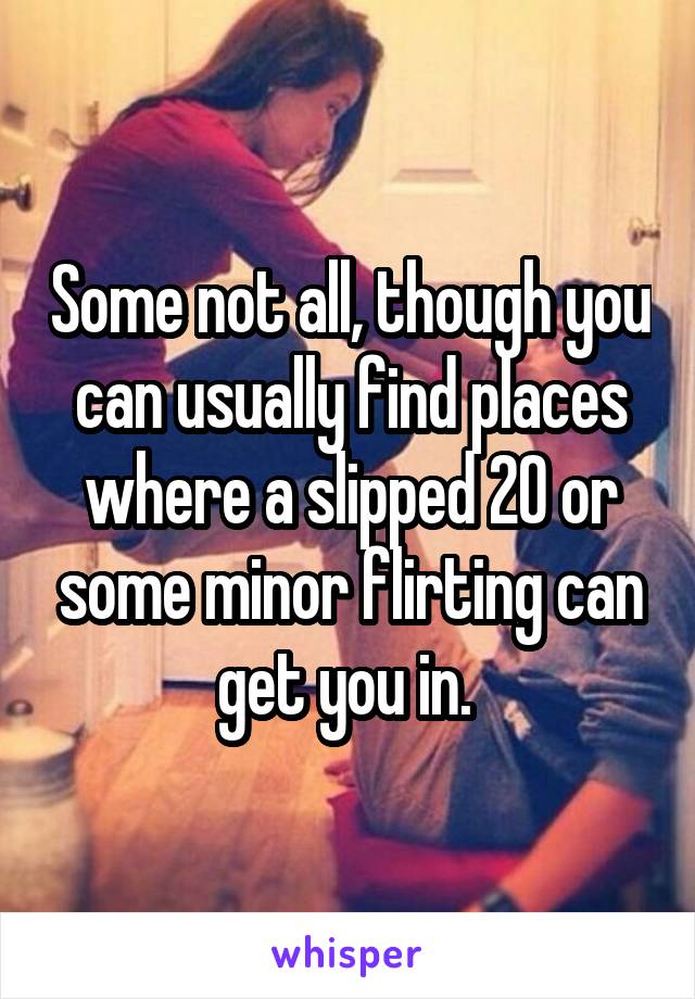 Some not all, though you can usually find places where a slipped 20 or some minor flirting can get you in. 