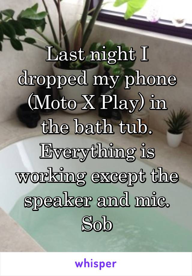 Last night I dropped my phone (Moto X Play) in the bath tub. Everything is working except the speaker and mic. Sob